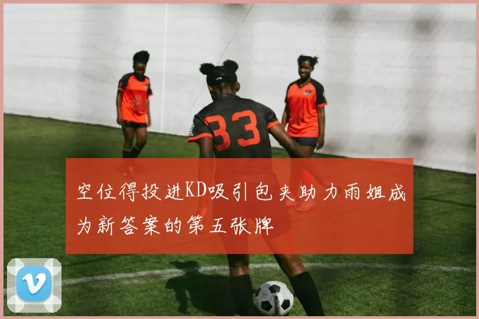 空位得投进KD吸引包夹助力雨姐成为新答案的第五张牌
