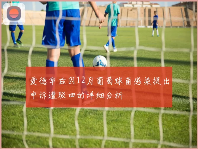爱德华兹因12月葡萄球菌感染提出申诉遭驳回的详细分析