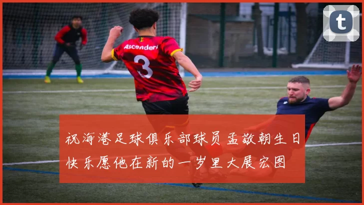 祝海港足球俱乐部球员孟敬朝生日快乐愿他在新的一岁里大展宏图