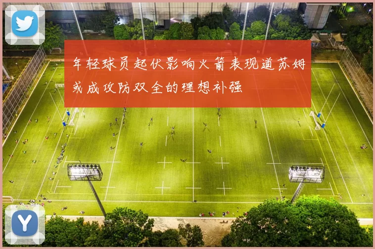 年轻球员起伏影响火箭表现道苏姆或成攻防双全的理想补强